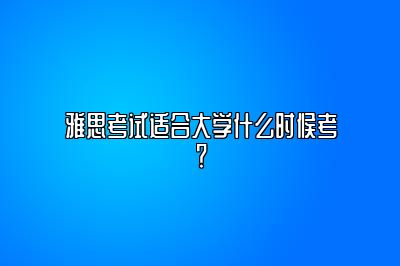 雅思考试适合大学什么时候考？