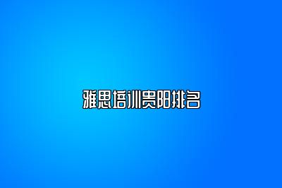 雅思培训贵阳排名
