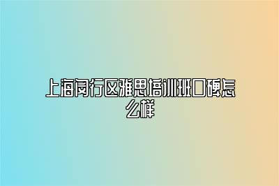 上海闵行区雅思培训班口碑怎么样