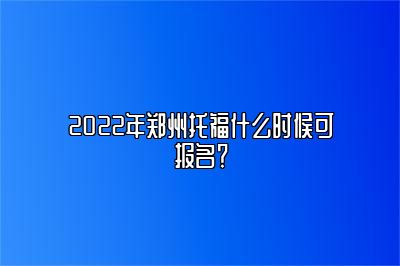 2022年郑州托福什么时候可报名？