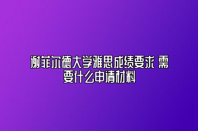 谢菲尔德大学雅思成绩要求 需要什么申请材料