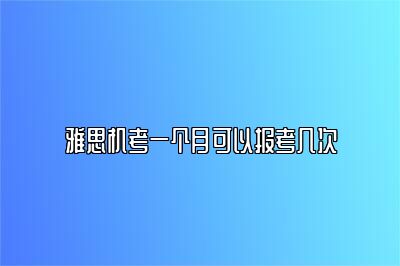 雅思机考一个月可以报考几次