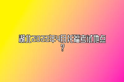 湖北2022年4月托福考试地点?