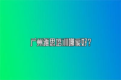 广州雅思培训哪家好？