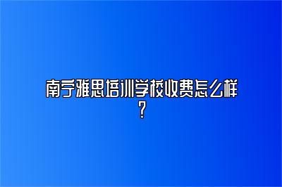 南宁雅思培训学校收费怎么样？