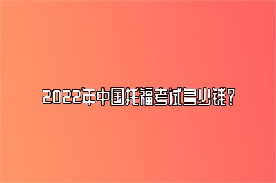 2022年中国托福考试多少钱？