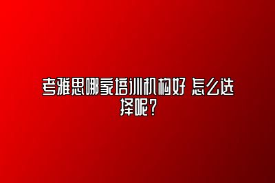 考雅思哪家培训机构好 怎么选择呢？