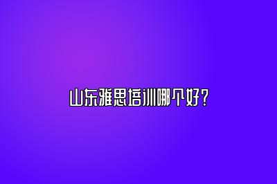 山东雅思培训哪个好？