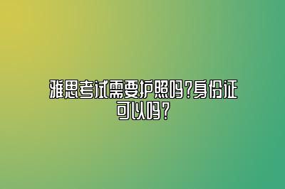 雅思考试需要护照吗？身份证可以吗？