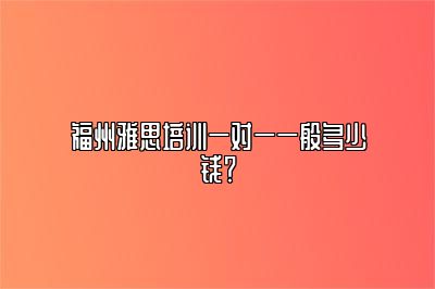 福州雅思培训一对一一般多少钱？