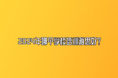 2024年哪个学校培训雅思好？