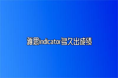 雅思indicator多久出成绩