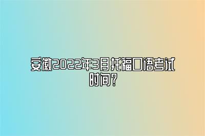 安徽2022年3月托福口语考试时间？