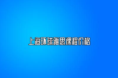 上海环球雅思课程价格