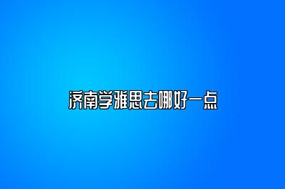 济南学雅思去哪好一点