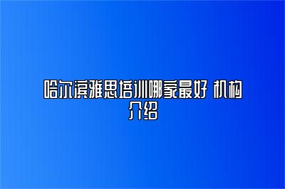 哈尔滨雅思培训哪家最好 机构介绍