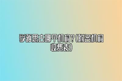 学雅思去哪个机构？（附各机构收费表）