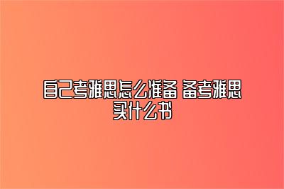 自己考雅思怎么准备 备考雅思买什么书