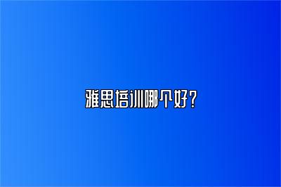 雅思培训哪个好？