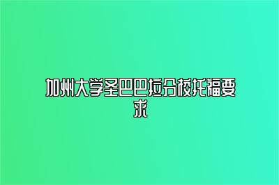 加州大学圣巴巴拉分校托福要求