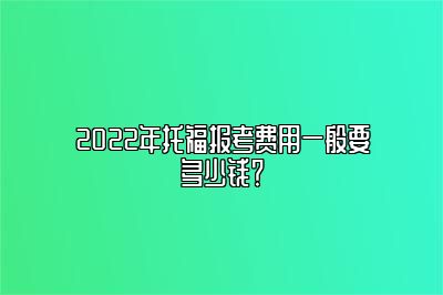 2022年托福报考费用一般要多少钱？