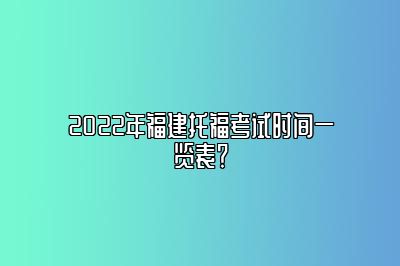 2022年福建托福考试时间一览表？