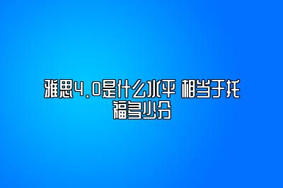 雅思4.0是什么水平 相当于托福多少分