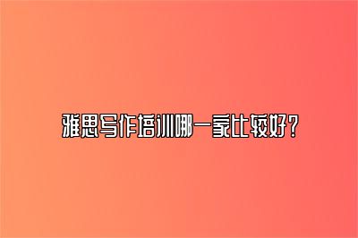 雅思写作培训哪一家比较好？