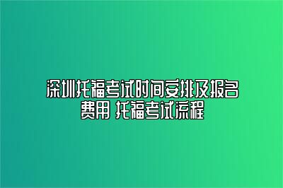 深圳托福考试时间安排及报名费用 托福考试流程