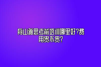 舟山雅思考前培训哪里好?费用贵不贵？