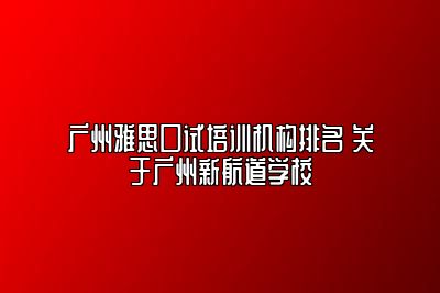 广州雅思口试培训机构排名 关于广州新航道学校