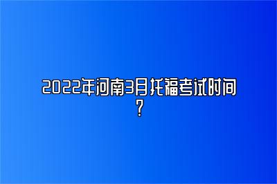 2022年河南3月托福考试时间？