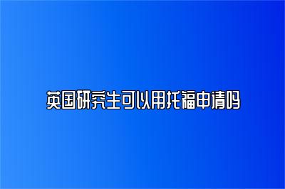 英国研究生可以用托福申请吗