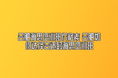 合肥雅思培训班价格表 合肥如何选择合适的雅思培训班