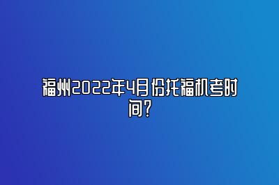 福州2022年4月份托福机考时间？