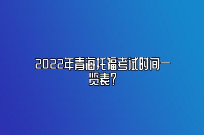 2022年青海托福考试时间一览表？