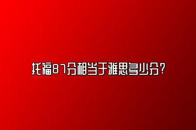 托福87分相当于雅思多少分?