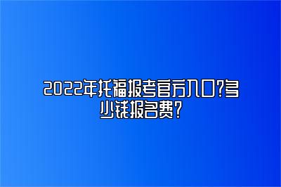 2022年托福报考官方入口？多少钱报名费？