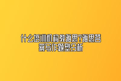 什么培训机构教雅思？雅思答案写作题型分析