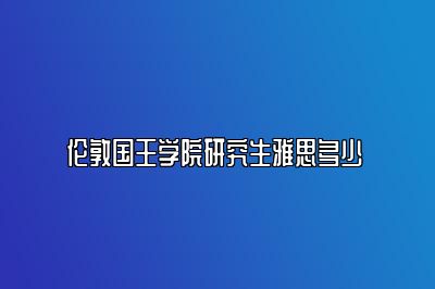 伦敦国王学院研究生雅思多少 