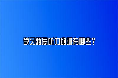 学习雅思听力的班有哪些？