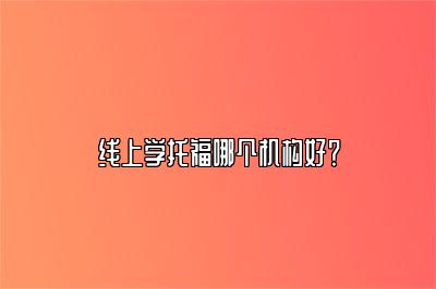 线上学托福哪个机构好？