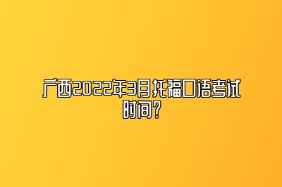 广西2022年3月托福口语考试时间？