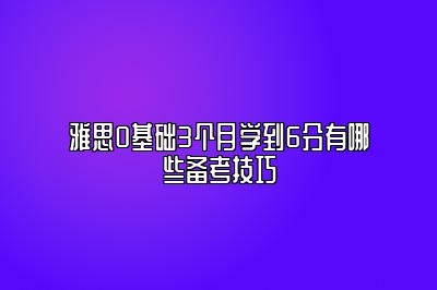 雅思0基础3个月学到6分有哪些备考技巧