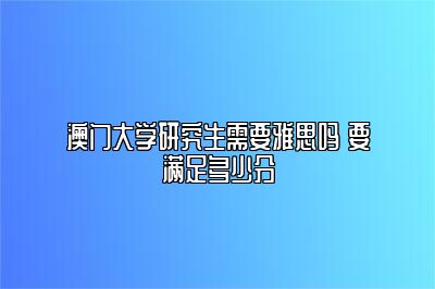 澳门大学研究生需要雅思吗 要满足多少分