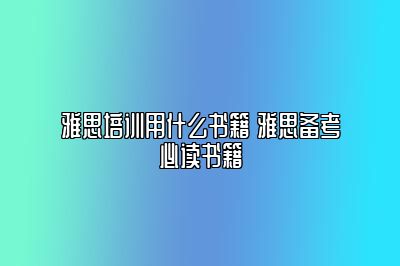 雅思培训用什么书籍 雅思备考必读书籍