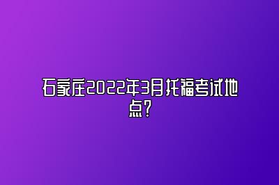 石家庄2022年3月托福考试地点？