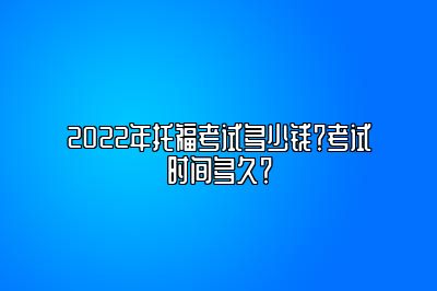 2022年托福考试多少钱？考试时间多久？