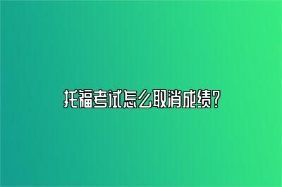 托福考试怎么取消成绩？