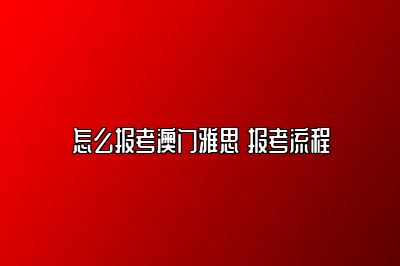 怎么报考澳门雅思 报考流程